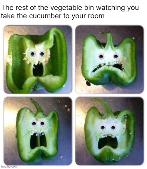 More like "cuckumber," amirite | The rest of the vegetable bin watching you 
take the cucumber to your room | made w/ Imgflip meme maker