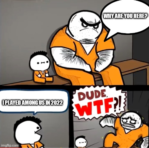 Someone get me out of here | WHY ARE YOU HERE? I PLAYED AMONG US IN 2022 | image tagged in surprised bulky prisoner | made w/ Imgflip meme maker