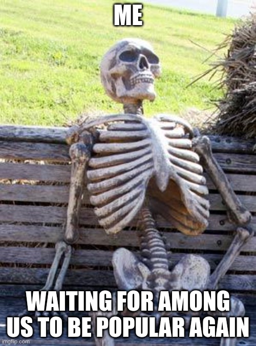 Waiting Skeleton | ME; WAITING FOR AMONG US TO BE POPULAR AGAIN | image tagged in memes,waiting skeleton | made w/ Imgflip meme maker