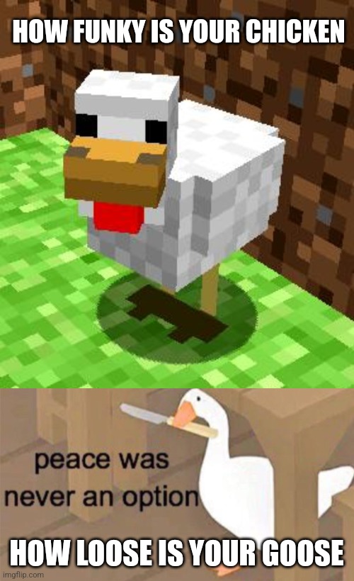 Shake your caboose | HOW FUNKY IS YOUR CHICKEN; HOW LOOSE IS YOUR GOOSE | image tagged in minecraft advice chicken,untitled goose peace was never an option | made w/ Imgflip meme maker