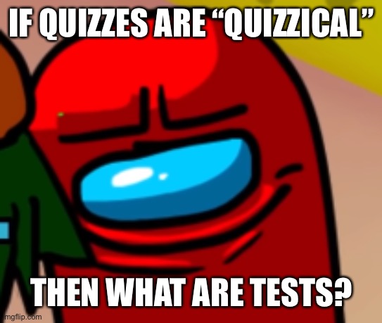 Sus mogus | IF QUIZZES ARE “QUIZZICAL”; THEN WHAT ARE TESTS? | image tagged in sus mogus | made w/ Imgflip meme maker