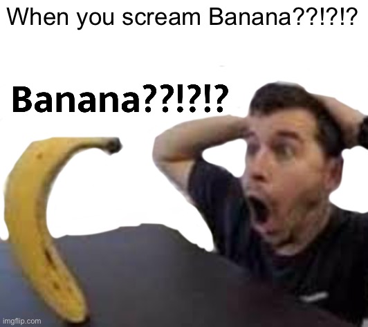 Man shocked at banana | When you scream Banana??!?!? | image tagged in man shocked at banana | made w/ Imgflip meme maker