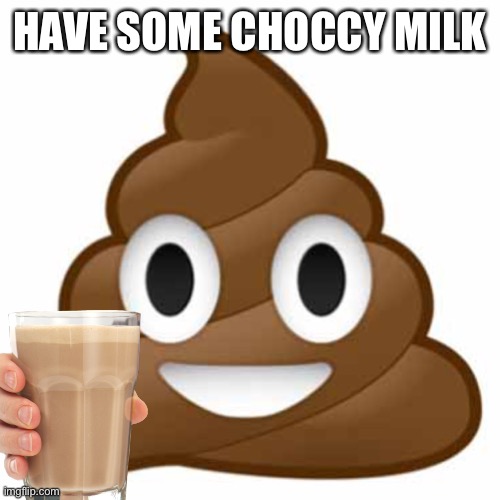 Have some "choccy" milk | HAVE SOME CHOCCY MILK | image tagged in poop emoji,choccy milk,have some choccy milk | made w/ Imgflip meme maker