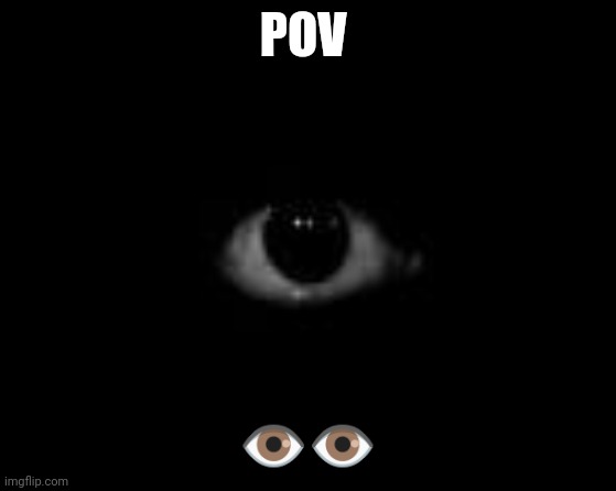 ?️?️ | POV; 👁️👁️ | image tagged in scary eye in dark | made w/ Imgflip meme maker