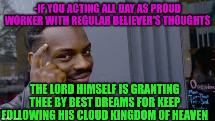 -Stay in connection. | -IF YOU ACTING ALL DAY AS PROUD WORKER WITH REGULAR BELIEVER'S THOUGHTS; THE LORD HIMSELF IS GRANTING THEE BY BEST DREAMS FOR KEEP FOLLOWING HIS CLOUD KINGDOM OF HEAVEN | image tagged in memes,roll safe think about it,lordcheesus,sweet dreams,happy office worker,heaven vs hell | made w/ Imgflip meme maker