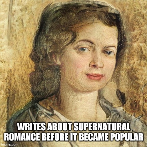 Female English Writer | WRITES ABOUT SUPERNATURAL ROMANCE BEFORE IT BECAME POPULAR | image tagged in female english writer | made w/ Imgflip meme maker