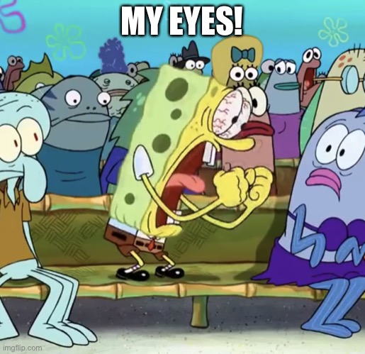 Spongebob Yelling | MY EYES! | image tagged in spongebob yelling | made w/ Imgflip meme maker