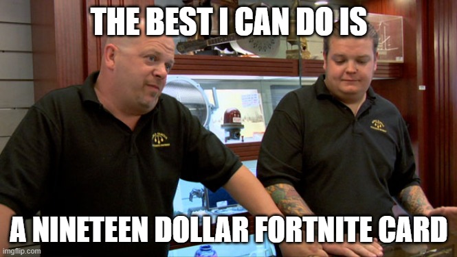 classic | THE BEST I CAN DO IS; A NINETEEN DOLLAR FORTNITE CARD | image tagged in pawn stars best i can do | made w/ Imgflip meme maker