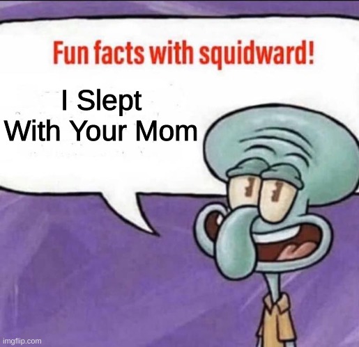 Fun Facts with Squidward | I Slept With Your Mom | image tagged in fun facts with squidward,your mom | made w/ Imgflip meme maker