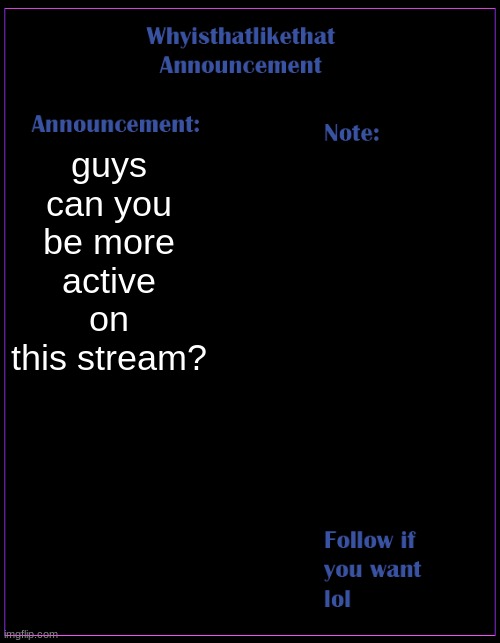 alive stream xD no really | guys can you be more active on this stream? | image tagged in whyisthatlikethat announcement template | made w/ Imgflip meme maker