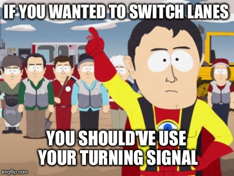 Captain Hindsight | IF YOU WANTED TO SWITCH LANES YOU SHOULD'VE USE YOUR TURNING SIGNAL | image tagged in memes,captain hindsight,AdviceAnimals | made w/ Imgflip meme maker