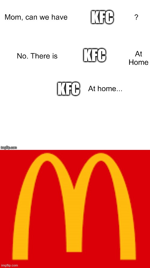 KFC; KFC; KFC | image tagged in mom can we have | made w/ Imgflip meme maker