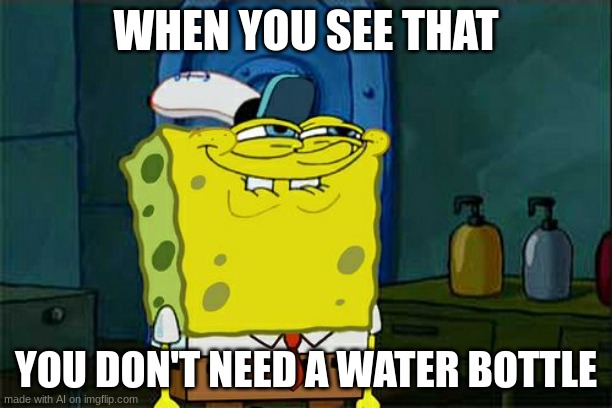 what? | WHEN YOU SEE THAT; YOU DON'T NEED A WATER BOTTLE | image tagged in memes,don't you squidward | made w/ Imgflip meme maker