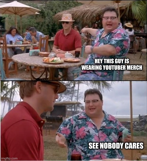 See Nobody Cares Meme | HEY THIS GUY IS WEARING YOUTUBER MERCH; SEE NOBODY CARES | image tagged in memes,see nobody cares | made w/ Imgflip meme maker