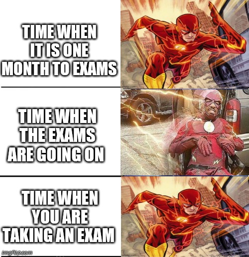 The relativity of time for a student | TIME WHEN IT IS ONE MONTH TO EXAMS; TIME WHEN THE EXAMS ARE GOING ON; TIME WHEN YOU ARE TAKING AN EXAM | image tagged in flash | made w/ Imgflip meme maker