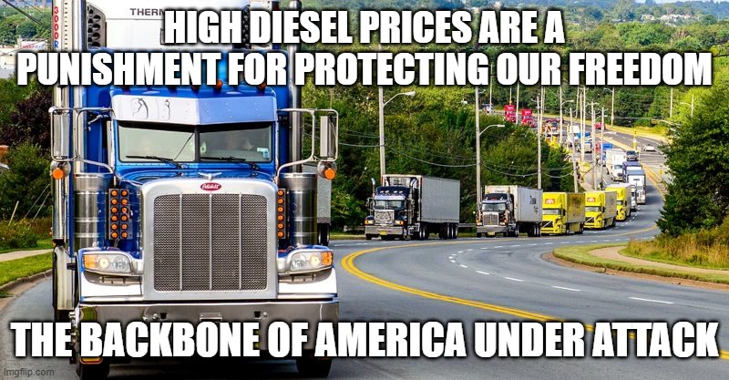 The backbone of America under attack | HIGH DIESEL PRICES ARE A PUNISHMENT FOR PROTECTING OUR FREEDOM; THE BACKBONE OF AMERICA UNDER ATTACK | image tagged in trucker convoy,biden attacks truckers,globalist congress,biden war on america,support american truckers,rolling freedom | made w/ Imgflip meme maker