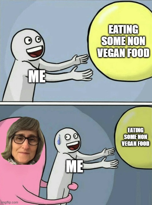 vegan teacher | EATING SOME NON VEGAN FOOD; ME; EATING SOME NON VEGAN FOOD; ME | image tagged in memes,running away balloon | made w/ Imgflip meme maker