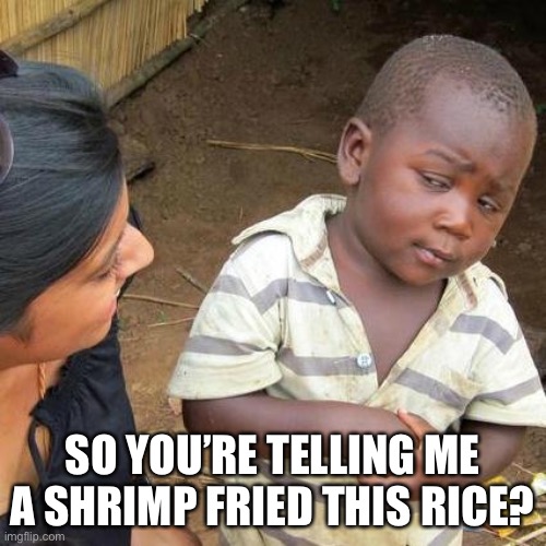 Third World Skeptical Kid |  SO YOU’RE TELLING ME A SHRIMP FRIED THIS RICE? | image tagged in memes,third world skeptical kid,shrimp,rice | made w/ Imgflip meme maker
