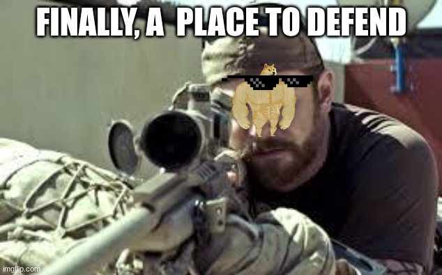 American Sniper | FINALLY, A  PLACE TO DEFEND | image tagged in american sniper | made w/ Imgflip meme maker