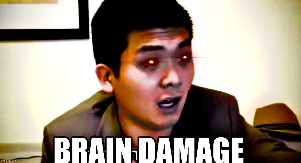 Brain damage | image tagged in shitpost | made w/ Imgflip meme maker