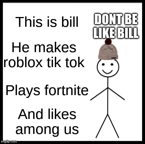 bill | This is bill; DONT BE LIKE BILL; He makes roblox tik tok; Plays fortnite; And likes among us | image tagged in memes,be like bill | made w/ Imgflip meme maker