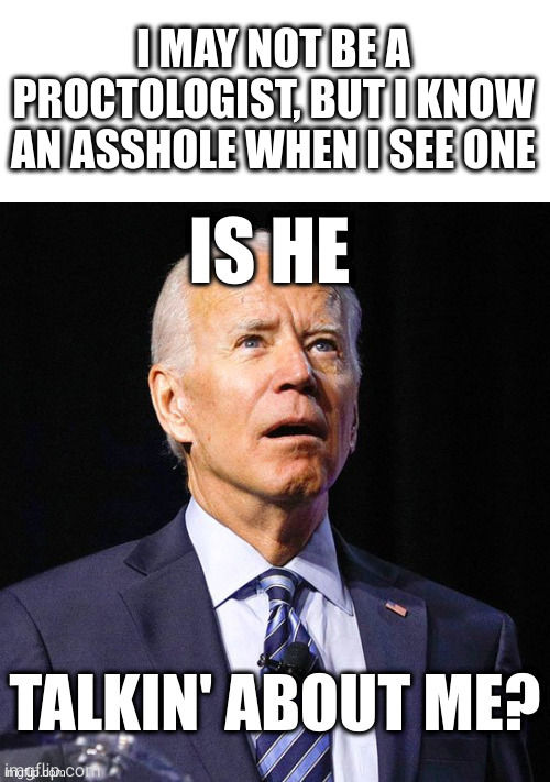 I MAY NOT BE A PROCTOLOGIST, BUT I KNOW AN ASSHOLE WHEN I SEE ONE | made w/ Imgflip meme maker