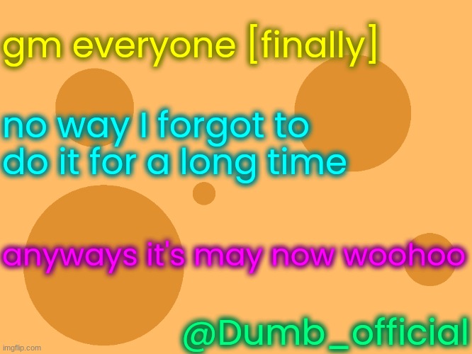 no_watermark | gm everyone [finally]; no way I forgot to do it for a long time; anyways it's may now woohoo; @Dumb_official | image tagged in no_watermark | made w/ Imgflip meme maker