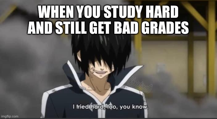 Fairy Tail Meme Studying |  WHEN YOU STUDY HARD AND STILL GET BAD GRADES | image tagged in tried hard,memes,fairy tail,fairy tail meme,school,zeref dragneel | made w/ Imgflip meme maker