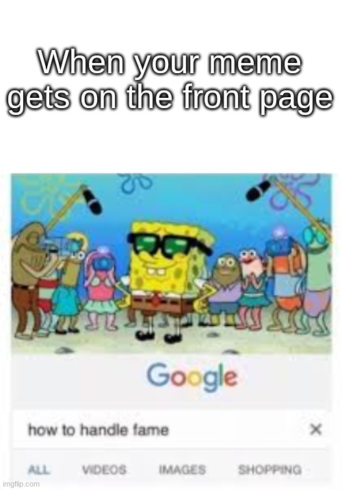 How to handle fame |  When your meme gets on the front page | image tagged in blank,how to handle fame,spongebob | made w/ Imgflip meme maker