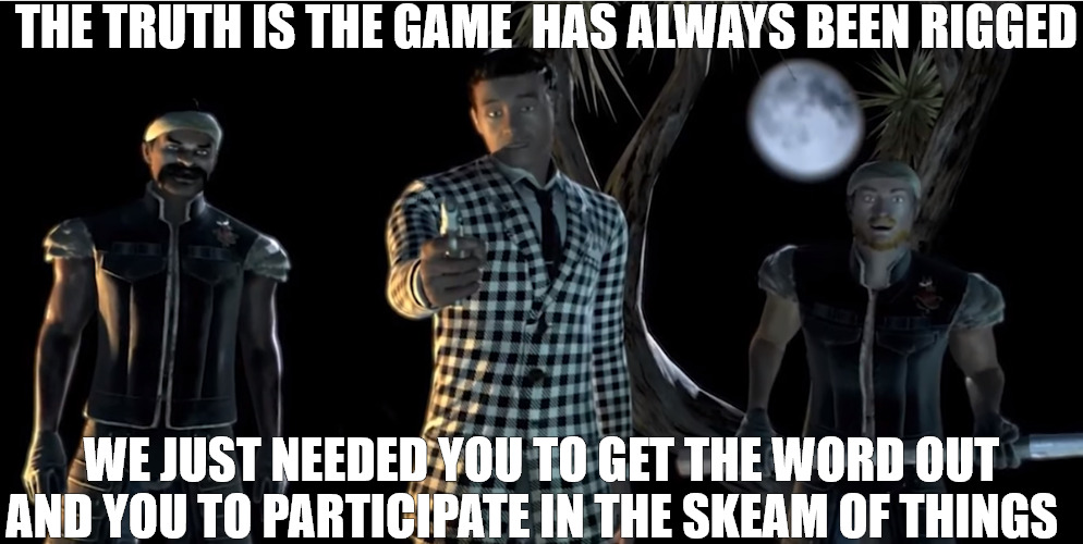 WE THE PEOPLE | THE TRUTH IS THE GAME  HAS ALWAYS BEEN RIGGED; WE JUST NEEDED YOU TO GET THE WORD OUT AND YOU TO PARTICIPATE IN THE SKEAM OF THINGS | image tagged in truth is the game was rigged from the start | made w/ Imgflip meme maker