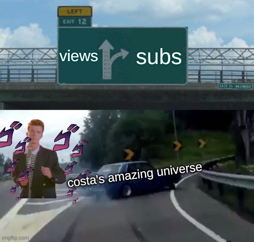 real | views; subs; costa's amazing universe | image tagged in memes,left exit 12 off ramp | made w/ Imgflip meme maker