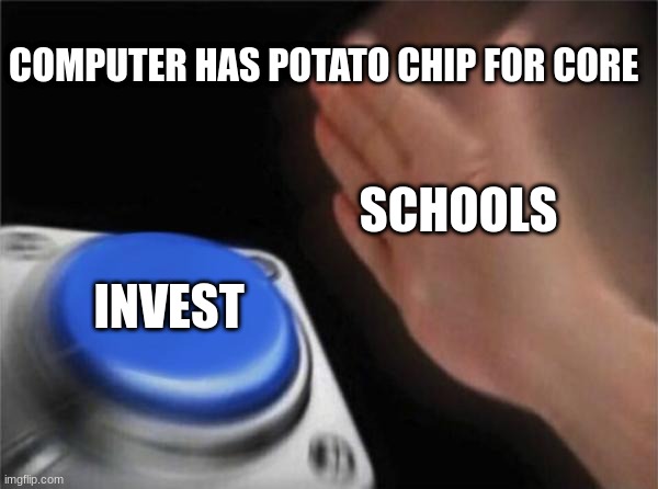 Blank Nut Button | COMPUTER HAS POTATO CHIP FOR CORE; SCHOOLS; INVEST | image tagged in memes,blank nut button | made w/ Imgflip meme maker