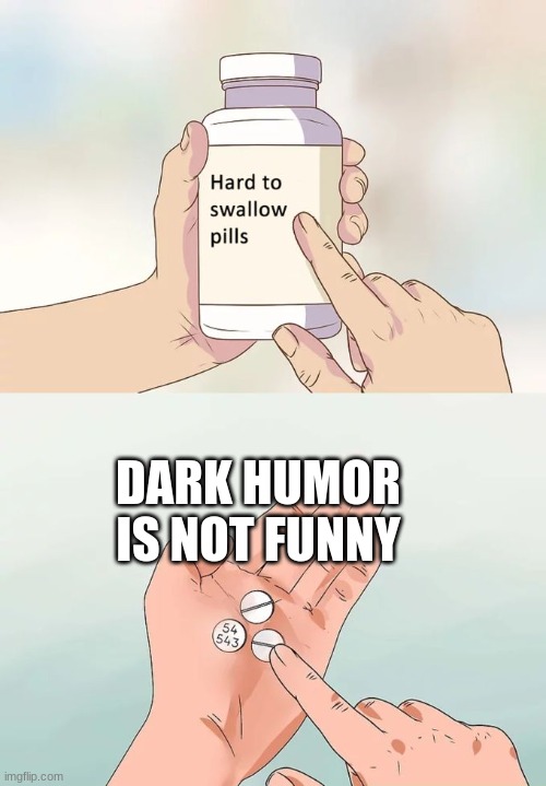 Hard To Swallow Pills Meme | DARK HUMOR IS NOT FUNNY | image tagged in memes,hard to swallow pills | made w/ Imgflip meme maker