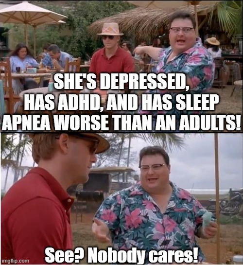 My friend trying to prove a point | SHE'S DEPRESSED, HAS ADHD, AND HAS SLEEP APNEA WORSE THAN AN ADULTS! See? Nobody cares! | image tagged in memes,see nobody cares,depression sadness hurt pain anxiety,sleep apnea,lv14 | made w/ Imgflip meme maker