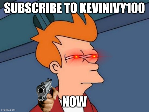SUBSCRIBE TO kevinivy100 IN YOUTUBE!!!!!! | SUBSCRIBE TO KEVINIVY100; NOW | image tagged in memes,futurama fry | made w/ Imgflip meme maker