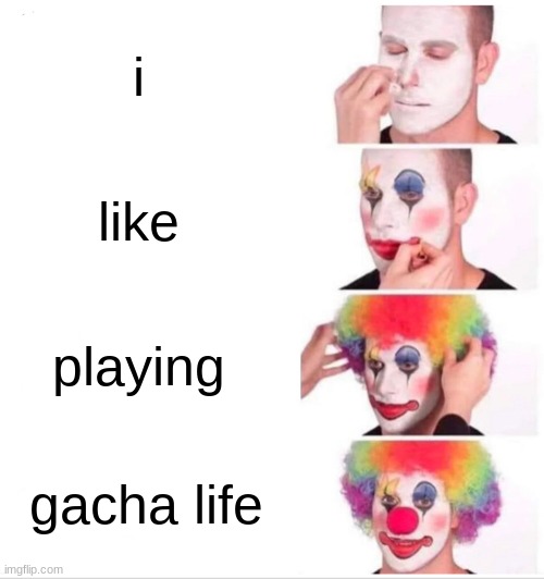 Clown Applying Makeup Meme | i; like; playing; gacha life | image tagged in memes,clown applying makeup | made w/ Imgflip meme maker