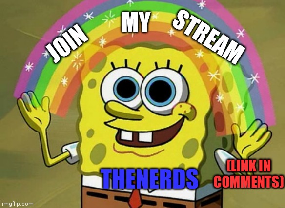 Join. We need more nerds... | MY; STREAM; JOIN; (LINK IN COMMENTS); THENERDS | image tagged in memes,imagination spongebob,nerds | made w/ Imgflip meme maker