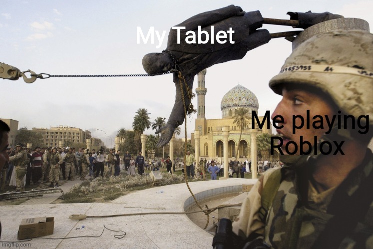 This is because of all STUPID Russia | My Tablet; Me playing Roblox | image tagged in iraqi statue falls | made w/ Imgflip meme maker