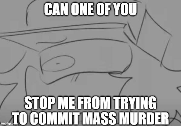*swears one to many fucking times* | CAN ONE OF YOU; STOP ME FROM TRYING TO COMMIT MASS MURDER | image tagged in garcello has seen some sh t | made w/ Imgflip meme maker