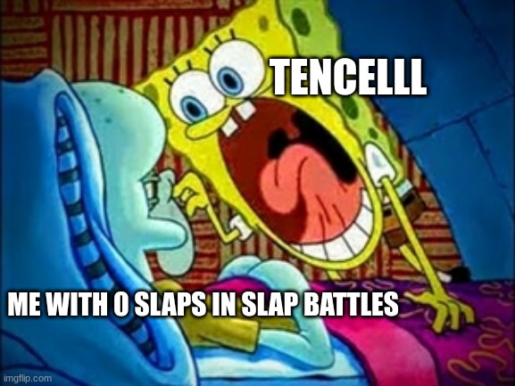 Tencelll when I have 0 slaps in Slap Battles | TENCELLL; ME WITH 0 SLAPS IN SLAP BATTLES | image tagged in spongebob yelling | made w/ Imgflip meme maker