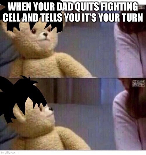Wait what?? | WHEN YOUR DAD QUITS FIGHTING CELL AND TELLS YOU IT’S YOUR TURN | image tagged in wait what,dragon ball z,dragon ball | made w/ Imgflip meme maker