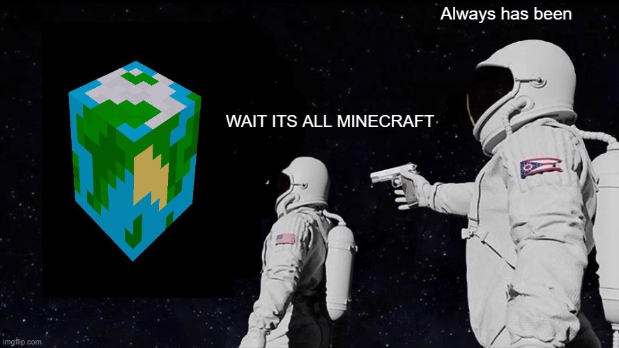 Always Has Been | Always has been; WAIT ITS ALL MINECRAFT | image tagged in memes,always has been | made w/ Imgflip meme maker