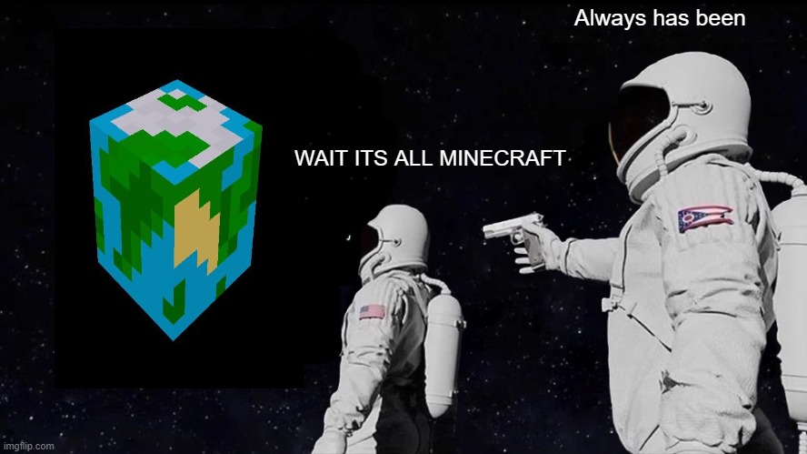 Always Has Been Meme | Always has been; WAIT ITS ALL MINECRAFT | image tagged in memes,always has been | made w/ Imgflip meme maker