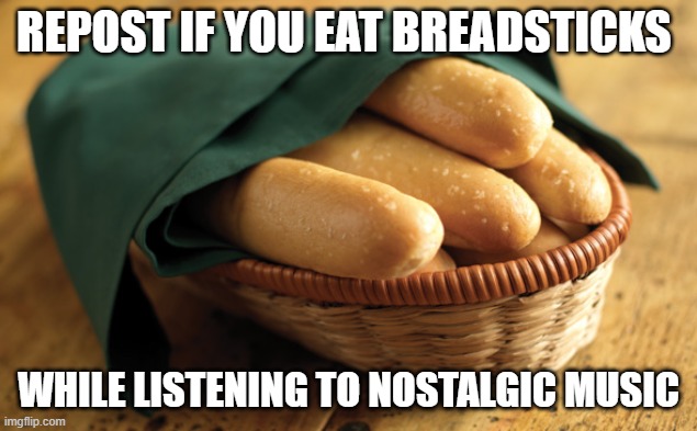 .-. | REPOST IF YOU EAT BREADSTICKS; WHILE LISTENING TO NOSTALGIC MUSIC | made w/ Imgflip meme maker