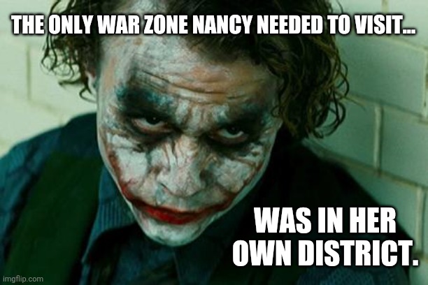 Not looking good in San Fran. | THE ONLY WAR ZONE NANCY NEEDED TO VISIT... WAS IN HER OWN DISTRICT. | image tagged in the joker really | made w/ Imgflip meme maker