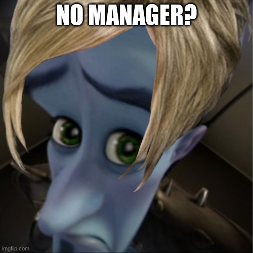 No manager? | NO MANAGER? | image tagged in funny meme | made w/ Imgflip meme maker