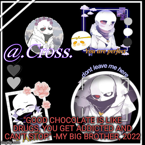 wise words any chocolate lover will agree with | "GOOD CHOCOLATE IS LIKE DRUGS, YOU GET ADDICTED AND CAN'T STOP." -MY BIG BROTHER, 2022 | image tagged in xunnn | made w/ Imgflip meme maker