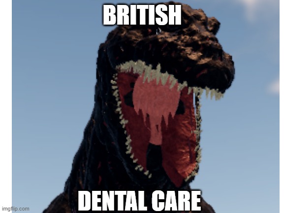 free elfcare | BRITISH; DENTAL CARE | image tagged in godzilla,british,teeth | made w/ Imgflip meme maker
