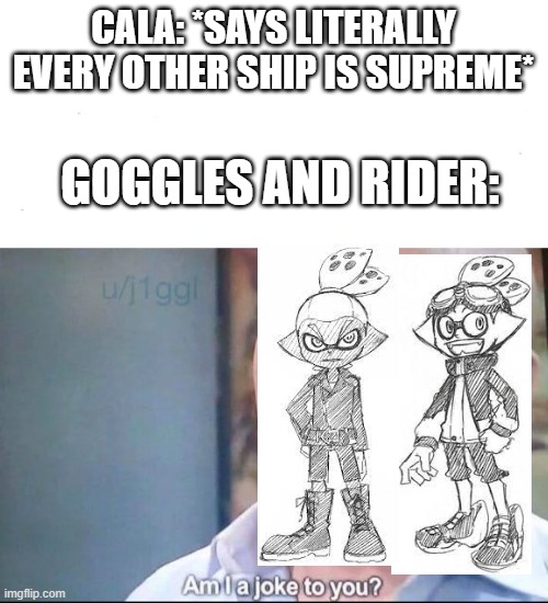 EDIT: He added Legend x Aurelia, we're cool | CALA: *SAYS LITERALLY EVERY OTHER SHIP IS SUPREME*; GOGGLES AND RIDER: | image tagged in am i a joke to you | made w/ Imgflip meme maker