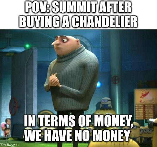 My school | POV: SUMMIT AFTER BUYING A CHANDELIER; IN TERMS OF MONEY, WE HAVE NO MONEY | image tagged in in terms of money we have no money | made w/ Imgflip meme maker